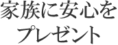 家族に安心をプレゼント