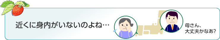 近くに身内がいないのよね