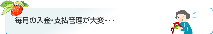 毎月の入金・支払い管理が大変・・・