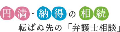 円満・納得の相続　転ばぬ先の「弁護士相談」