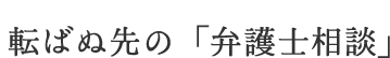 転ばぬ先の「弁護士相談」