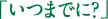 いつまでに